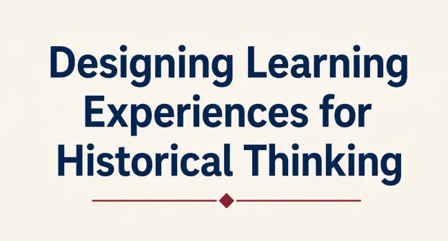 Designing Learning Experiences for Historical Thinking