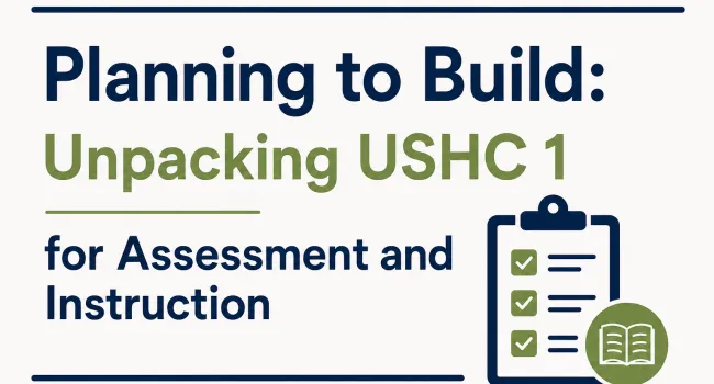 Planning to Build: Unpacking USHC1 for Assessment and Instruction