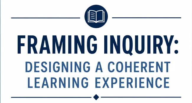 Framing Inquiry: Designing a Coherent Learning Experience
