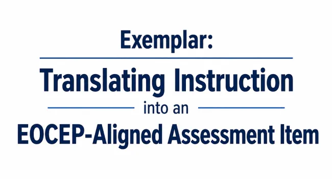 Exemplar: Translating Instruction into an EOCEP-Aligned Assessment Item
