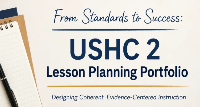 From Standards to Success: USHC 2 Lesson Planning Portfolio Designing Coherent, Evidence-Centered Instruction